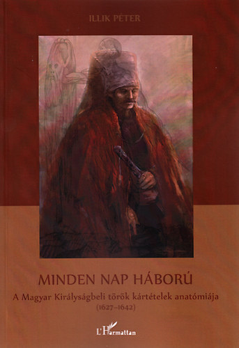 Illik Péter - Minden nap háború - A Magyar Királyságbeli tötök kártételek anatómiája (1624-1642)
