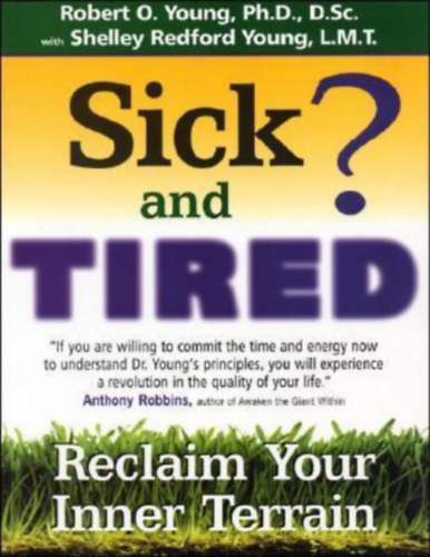 Robert O. Young , Shelley Redford Young - Sick and Tired?: Reclaim Your Inner Terrain by - Beteg és fáradt?: Szerezd vissza belső világodat