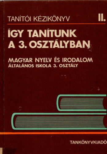 Szilgyi Imrn, Nagy Jzsefn, Ozswald Istvnn - gy tantunk a 3. osztlyban - Magyar nyelv s irodalom (Tanti kziknyv II.)