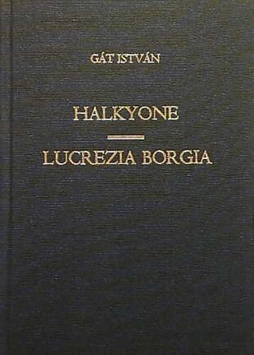 Gát István - Halkyone / Lucrezia Borgia - Tragédia / Verses dráma három felvonásban