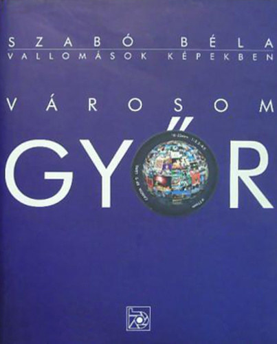 Szabó Béla - Városom Győr - vallomások képekben