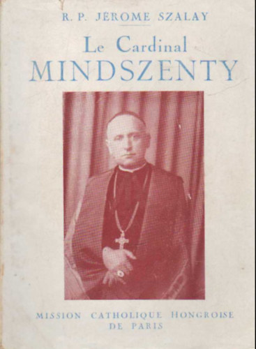 R. P. Jérome Szalay - Le Cardinal MIndszenty - Confesseur de la Foi, Defenseur de la Cité