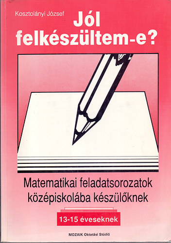 Kosztol�nyi J�zsef - J�l felk�sz�ltem-e? Matematikai feladatsorozatok k�z�piskol�ba k�sz�l�knek (13-15 �veseknek)