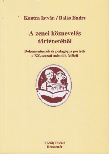 Kontra Istv�n, Bal�s Endre - A zenei k�znevel�s t�rt�net�b�l - Dokumentumok �s pedag�gus portr�k a XX. sz�zad m�sodik fel�b�l