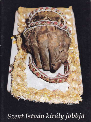 Farkas Anna - Szent István király jobbja - Az ereklye története