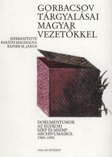 Baráth Magdolna - Rainer M. János - Gorbacsov tárgyalásai magyar vezetőkkel - Dokumentumok az egykori SZKP és MSZMP archívumaiból 1985-1991