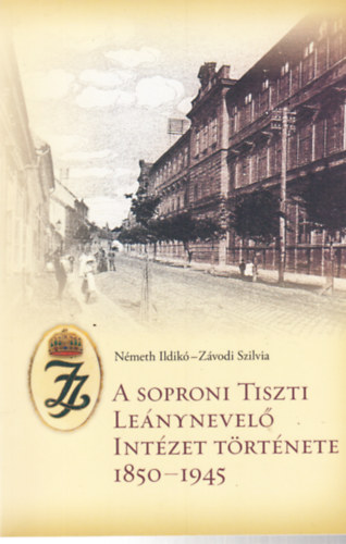 N�meth Ildik�, Z�vodi Szilvia - A soproni tiszti le�nynevel� int�zet t�rt�nete 1850-1945