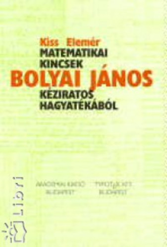 Kiss Elemér - Matematikai kincsek Bolyai János kéziratos hagyatékából