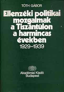 T�th G�bor - Ellenz�ki politikai mozgalmak a Tisz�nt�lon a harmincas �vekben...