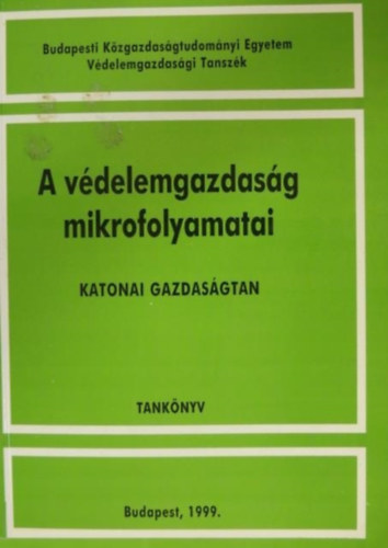 Dr. Tur�k J�nos szerk. - A v�delemgazdas�g mikrofolyamatai - Katonai gazdas�gtan - Tank�nyv (Budapesti K�zgazdas�gtudom�nyi Egyetem V�delemgazdas�gi Tansz�k