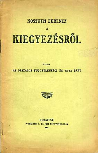 Az országos Függetlenségi és 48-as Párt - Kossuth Ferencz a Kiegyezésről