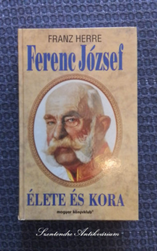 Franz Herre, Sv Mria (szerk.), Ford.: Farkas Tnde - Ferenc Jzsef lete s kora - Forradalom, Reakci, Ausztria-Magyarorszg utols vei (sajt kppel! szent. antikv.)