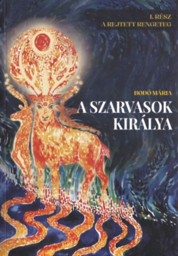 Bodó Mária - A szarvasok királya I. A Rejtett Rengeteg