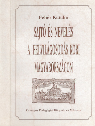 Fehér Katalin - Sajtó és nevelés a felvilágosodás kori Magyarországon