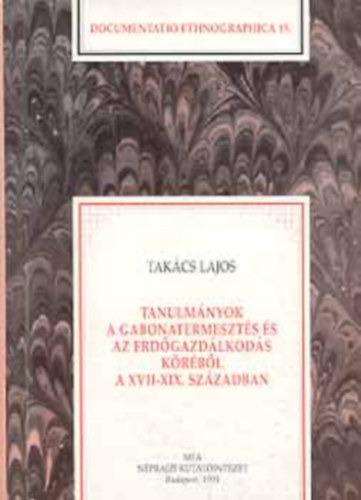 Takcs Lajos - Tanulmnyok a gabonatermeszts s az erdgazdlkods krbl a XVII-XIX. szzadban (Documentatio Ethnographica 15.)