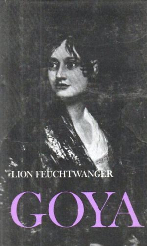 Lion Feuchtwanger - Goya - A megismers gytrelmes tja