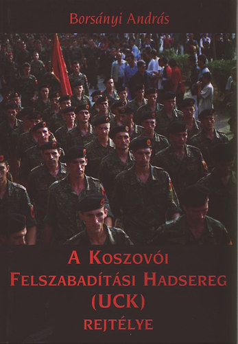 Borsnyi Andrs - A Koszovi Felszabadtsi Hadsereg (UCK) rejtlye