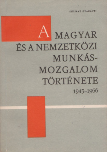 A magyar �s a nemzetk�zi munk�smozgalom t�rt�nete 1945-1966