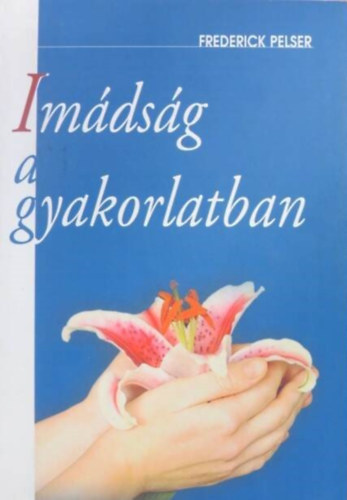 Frederick Pelser, Szerk.: Vaczlavik Julianna, Ford.: Hegyes Csilla - Imádság a gyakorlatban