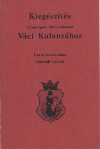 B�nhidi L�szl�, Tragor Ign�c - V�ci Kalauz - Kieg�sz�t�s Tragor Ign�c 1929-es kiad�s� V�ci Kalauz�hoz