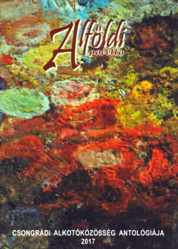 G�g J�nos (szerk.) - Alf�ldi paletta - Csongr�di alkot�k�z�ss�g antol�gi�ja 2017