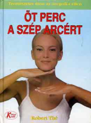 SZERZŐ Robert Thé Sally Riceman FOTÓZTA Antonio Traza - Öt perc a szép arcért Modern bőrápolás, A bőr és annak jellemzői, A tisztítás folyamata, Az arcszépítő fitness alapjai, Bemelegítés, Az arc ellazítása,Forgassuk vissza az idő kerekét!, Sápadt bőr, Kinyúlt bőr
