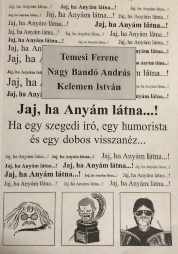 Temesi Ferenc, Nagy Band Andrs, Kelemen Istvn - Jaj, ha Anym ltna...! - Ha egy szegedi r, egy humorista s egy dobos visszanz...