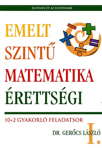 Dr. Gerőcs László - Emelt szintű matematika érettségi I. - 10+2 gyakorló feladatsor