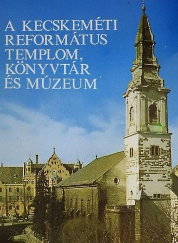 Adorjn Imrn (szerk.), Varga Lszl (szerk.) - A Kecskemti Reformtus Templom, Knyvtr s Mzeum
