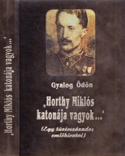 Gyalog Ödön - Horthy Miklós katonája vagyok... (Egy tüzérszázados emlékiratai)