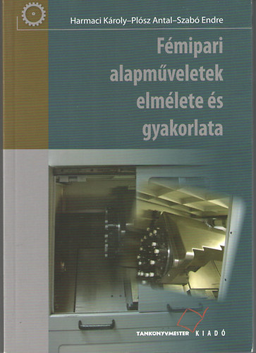 Harmaci K.-Plósz A.-Szabó E. - Fémipari alapműveletek elmélete és gyakorlata (TM-21014)