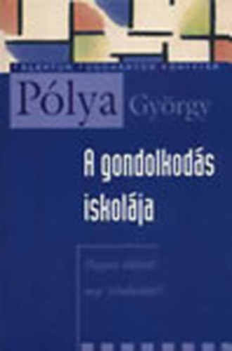 Pólya György - A gondolkodás iskolája (Hogyan oldjunk meg feladatokat?)