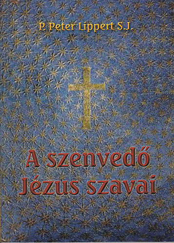 P. Peter Lippert S.J. - A szenvedő Jézus szavai