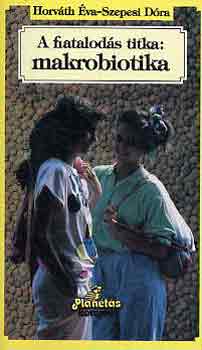 Horváth Éva-Szepesi Dóra - A fiatalodás titka: makrobiotika