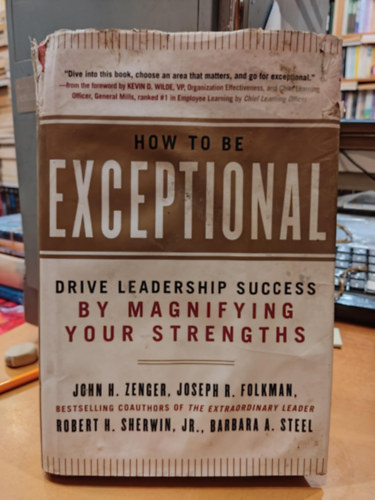 John H. "Jack" Zenger, Joseph R. Folkman - How to Be Exceptional: Drive Leadership Success by Magnifying Your Strengths (Hogyan legyl kivteles: Erstsd fel a vezeti sikert)