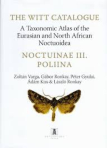 Zoltn Varga- Gbor Ronkay- Lszl Ronkay -Pter Gyulai- dm Kiss - The Witt Catalogue, Volume 11: A Taxonomic Atlas of the Eurasian and North African Noctuoidea Noctuinae III: Poliina (eurzsiai s szak-afrikai taxonmiai atlasz)