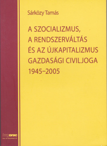 S�rk�zy Tam�s - A szocializmus, a rendszerv�lt�s �s az �jkapitalizmus gazdas�gi civiljoga 1945-2005