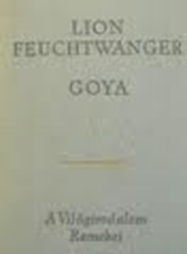 Lion Feuchtwanger - Goya-A megismers gytrelmes tja (A vilgirodalom remekei)