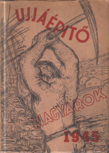 K� K�lm�n (szerk.) - Ujj��p�t� magyarok 1945 - Az orsz�g�p�t�s k�t esztendeje (dedik�lt)