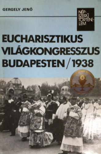 Gergely Jen - Eucharisztikus vilgkongresszus Budapesten 1938 (Npszer trtnelem)