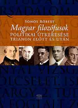 Somos Rbert - Magyar filozfusok politikai tkeresse Trianon eltt s utn