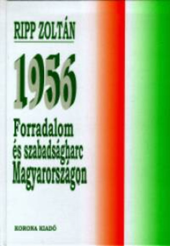 Ripp Zolt�n - 1956 - Forradalom �s szabads�gharc Magyarorsz�gon