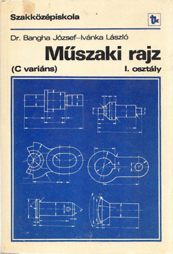 Dr. Bangha Jzsef; Ivnka Lszl - Mszaki rajz (C varins) a szakkzpiskola I. osztlya szmra