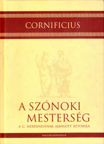 Cornificius - A sz�noki mesters�g A C. Herenniusnak aj�nlott retorika