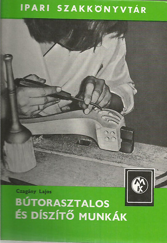 SZERZ Czagny Lajos GRAFIKUS Farkas Kroly Kerekes Menyhrtn - Btorasztalos s dszt munkk Anyagismeret, Btorkszts, Ragaszts, Furnrelkszts, Felletkezels, Szerels, Szrts, A fa eszterglyozsa, Felletkezels esztergagpen,  Intarzia s fa-, fm-, csontberaks, A f