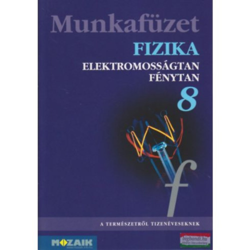 Bonifert Domonkosn� - Dr. Hal�sz Tibor - Dr. K�vesdi Katalin - Dr. Miskolczi J�zsefn� - Dr. Moln�r Gy�rgy S�ndorn� - dr. S�s Katalin - Fizika 8 Munkaf�zet  (Elektromoss�gtan, F�nytan)