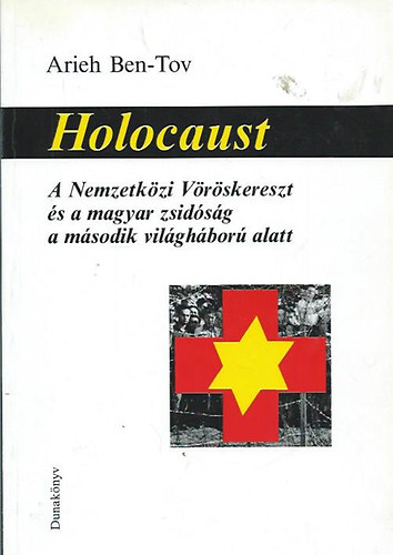 Arieh Ben-Tov - Holocaust - A Nemzetkzi Vrskereszt s a magyar zsidsg a msodik vilghbor alatt