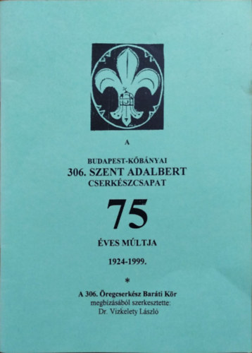 Vizkelety Lszl (szerk.) - A Budapest-Kbnyai 306. Szent Adalbert Cserkszcsapat 75 ves mltja, 1924-1999