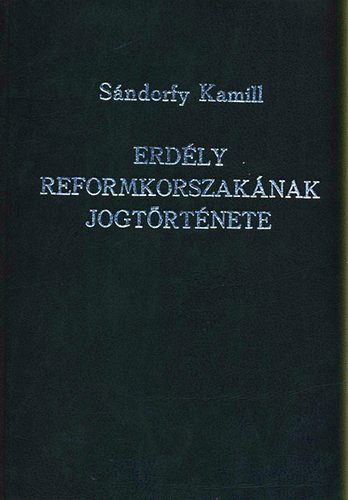 Sándorffy Kamill - Erdély reformkorszakának jogtörténete
