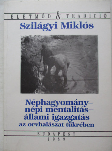 Szilágyi Miklós - Néphagyomány-népi mentalitás-állami igazgatás az orvhalászat tükrében